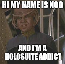 Nog the Addict | HI MY NAME IS NOG; AND I'M A HOLOSUITE ADDICT | image tagged in nog star trek | made w/ Imgflip meme maker