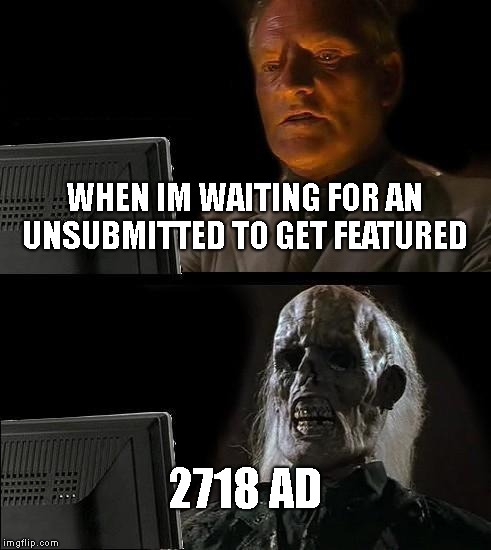 I'll Just Wait Here Meme | WHEN IM WAITING FOR AN UNSUBMITTED TO GET FEATURED; 2718 AD | image tagged in memes,ill just wait here | made w/ Imgflip meme maker
