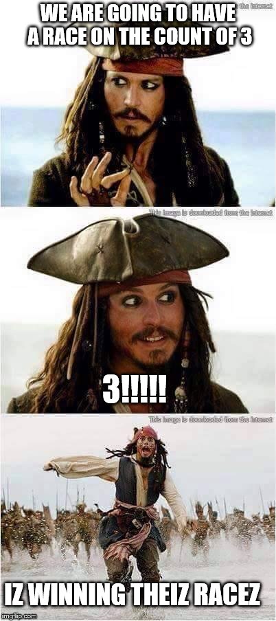 jack sparrow run | WE ARE GOING TO HAVE A RACE ON THE COUNT OF 3; 3!!!!! IZ WINNING THEIZ RACEZ | image tagged in jack sparrow run | made w/ Imgflip meme maker
