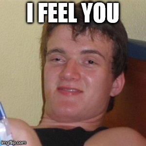 High/Drunk guy | I FEEL YOU | image tagged in high/drunk guy | made w/ Imgflip meme maker
