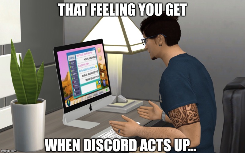 You Know The Feeling... | THAT FEELING YOU GET; WHEN DISCORD ACTS UP... | image tagged in discord,sims 4,the sims | made w/ Imgflip meme maker