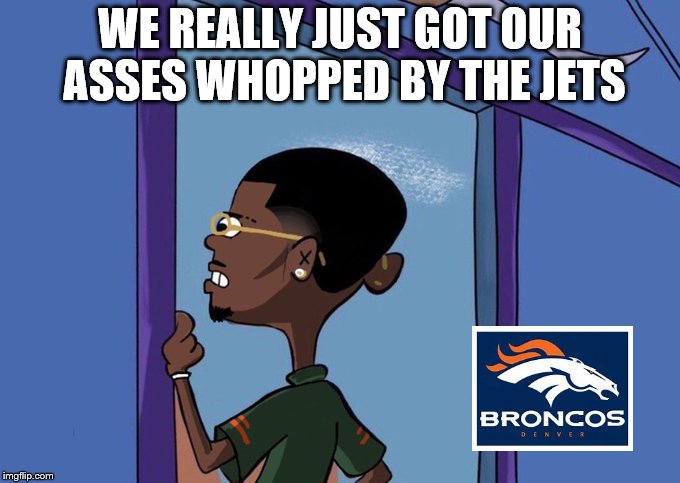 Black Rolf meme | WE REALLY JUST GOT OUR ASSES WHOPPED BY THE JETS | image tagged in black rolf meme | made w/ Imgflip meme maker
