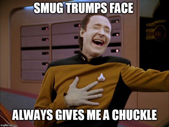 LaughingData | SMUG TRUMPS FACE ALWAYS GIVES ME A CHUCKLE | image tagged in laughingdata | made w/ Imgflip meme maker
