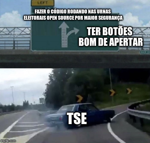 Car turn | FAZER O CÓDIGO RODANDO NAS URNAS ELEITORAIS OPEN SOURCE POR MAIOR SEGURANÇA; TER BOTÕES BOM DE APERTAR; TSE | image tagged in car turn | made w/ Imgflip meme maker