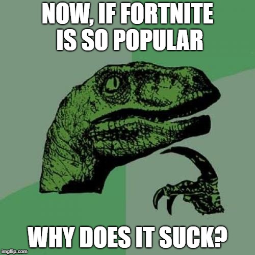I Can't be the only one who thinks this. | NOW, IF FORTNITE IS SO POPULAR; WHY DOES IT SUCK? | image tagged in memes,philosoraptor | made w/ Imgflip meme maker