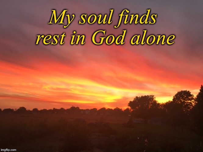 Unburdened and loved  | My soul finds rest in God alone | image tagged in god,rest,heavy burdened,inspirational,peace | made w/ Imgflip meme maker