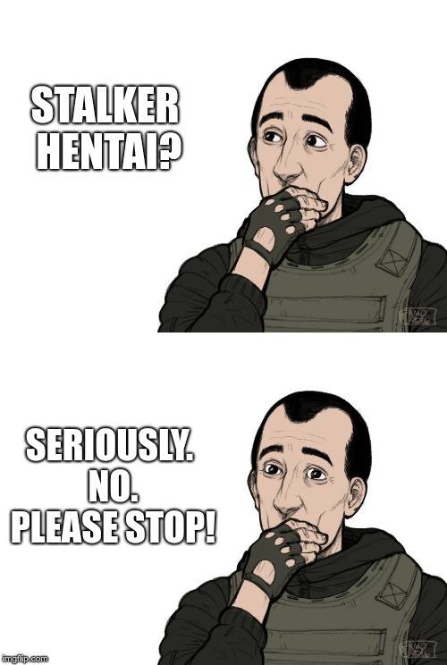 Stalker Strelok thoughts on Hentai  | STALKER HENTAI? SERIOUSLY. NO. PLEASE STOP! | image tagged in stalker strelok thoughts hentai | made w/ Imgflip meme maker
