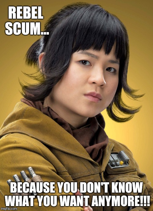 Rebel Scum - Star Wars
 | REBEL SCUM... BECAUSE YOU DON'T KNOW WHAT YOU WANT ANYMORE!!! | image tagged in star wars,the last jedi,kelly marie tran,rose tico,rebel scum | made w/ Imgflip meme maker