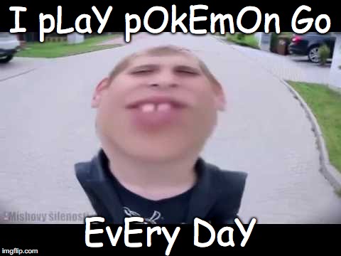 Pokemon go kid | I pLaY pOkEmOn Go; EvEry DaY | image tagged in pokemon go kid | made w/ Imgflip meme maker