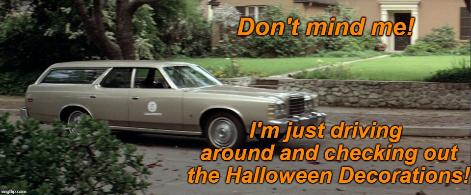 Does anyone else do this? Asking for a friend. |  Don't mind me! I'm just driving around and checking out the Halloween Decorations! | image tagged in michael myers driving,michael myers,halloween,i love halloween,funny memes,memes | made w/ Imgflip meme maker
