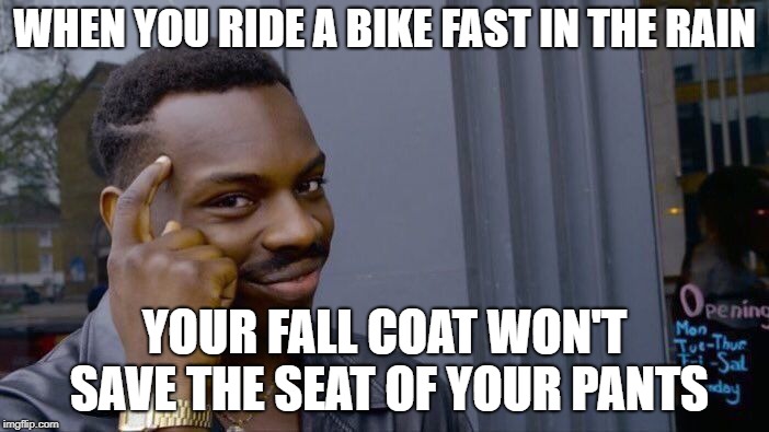 Roll Safe Think About It Meme | WHEN YOU RIDE A BIKE FAST IN THE RAIN; YOUR FALL COAT WON'T SAVE THE SEAT OF YOUR PANTS | image tagged in memes,roll safe think about it | made w/ Imgflip meme maker