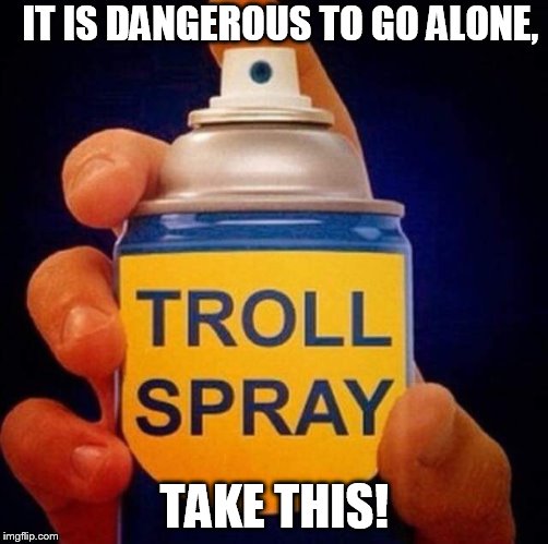 troll spray | IT IS DANGEROUS TO GO ALONE, TAKE THIS! | image tagged in troll spray | made w/ Imgflip meme maker