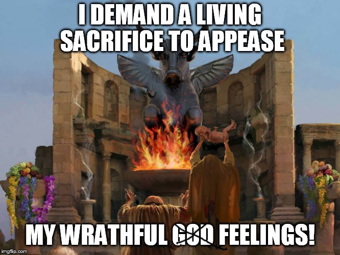 social terrorists be like | I DEMAND A LIVING SACRIFICE TO APPEASE MY WRATHFUL GOD FEELINGS! | image tagged in child sacrifice | made w/ Imgflip meme maker