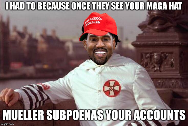 Kanye West | I HAD TO BECAUSE ONCE THEY SEE YOUR MAGA HAT MUELLER SUBPOENAS YOUR ACCOUNTS | image tagged in kanye west | made w/ Imgflip meme maker