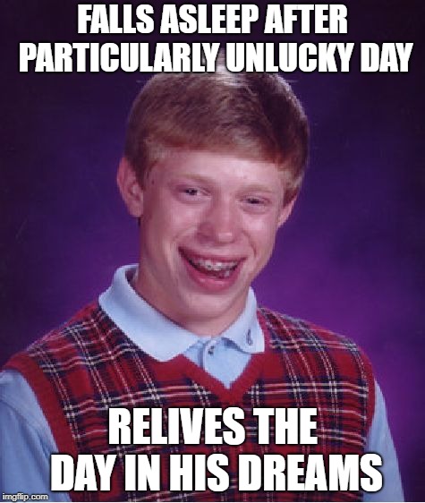 Bad Luck Brian | FALLS ASLEEP AFTER PARTICULARLY UNLUCKY DAY; RELIVES THE DAY IN HIS DREAMS | image tagged in memes,bad luck brian | made w/ Imgflip meme maker