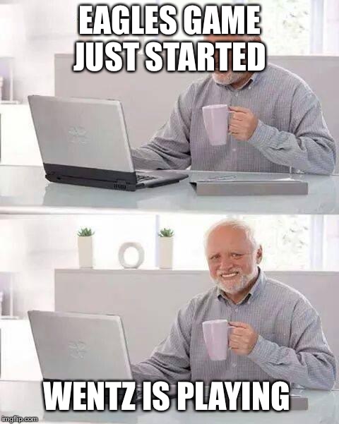 Hide the Pain Harold | EAGLES GAME JUST STARTED; WENTZ IS PLAYING | image tagged in memes,hide the pain harold | made w/ Imgflip meme maker