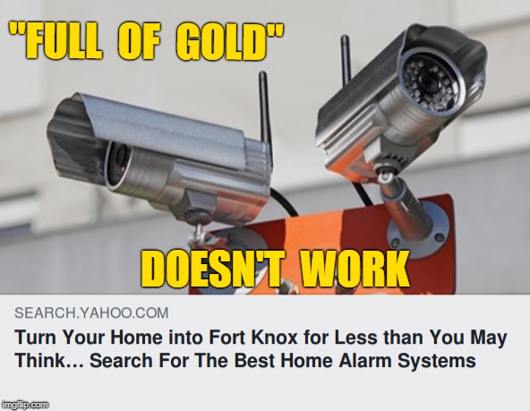 Product Review: Turn Your Home Into Fort Knox | "FULL  OF  GOLD"; DOESN'T  WORK | image tagged in memes,fort knox,security camera,not what i wanted,missed the point,product review | made w/ Imgflip meme maker
