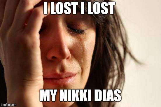 First World Problems Meme | I LOST I LOST; MY NIKKI DIAS | image tagged in memes,first world problems | made w/ Imgflip meme maker