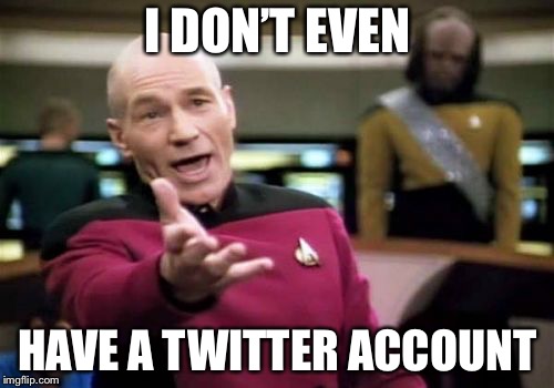 Picard Wtf Meme | I DON’T EVEN HAVE A TWITTER ACCOUNT | image tagged in memes,picard wtf | made w/ Imgflip meme maker