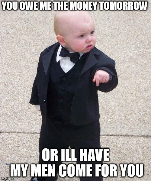 Baby Godfather | YOU OWE ME THE MONEY TOMORROW; OR ILL HAVE MY MEN COME FOR YOU | image tagged in memes,baby godfather | made w/ Imgflip meme maker