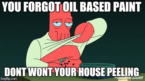 Zoidberg  | YOU FORGOT OIL BASED PAINT DONT WONT YOUR HOUSE PEELING | image tagged in zoidberg | made w/ Imgflip meme maker