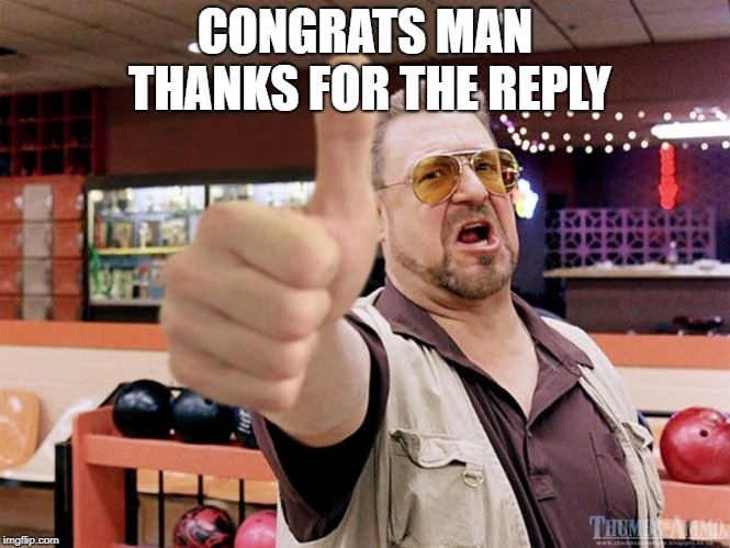 thumbs up | CONGRATS MAN THANKS FOR THE REPLY | image tagged in thumbs up | made w/ Imgflip meme maker