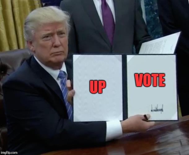 Trump Bill Signing Meme | UP VOTE | image tagged in memes,trump bill signing | made w/ Imgflip meme maker