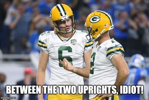 BETWEEN THE TWO UPRIGHTS, IDIOT! | image tagged in green bay packers,packers suck,missed the point,field goal | made w/ Imgflip meme maker