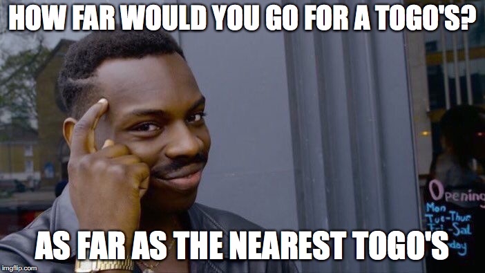 Roll Safe Think About It | HOW FAR WOULD YOU GO FOR A TOGO'S? AS FAR AS THE NEAREST TOGO'S | image tagged in memes,roll safe think about it | made w/ Imgflip meme maker