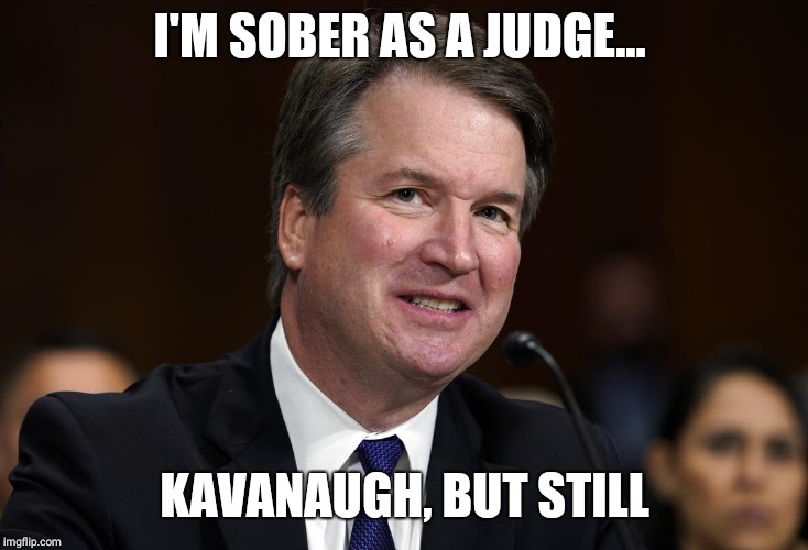 Hold My Beer | I'M SOBER AS A JUDGE... KAVANAUGH, BUT STILL | image tagged in hold my beer | made w/ Imgflip meme maker