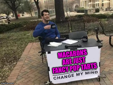 Change My Mind Meme | MACARONS ARE JUST FANCY POP TARTS | image tagged in change my mind | made w/ Imgflip meme maker