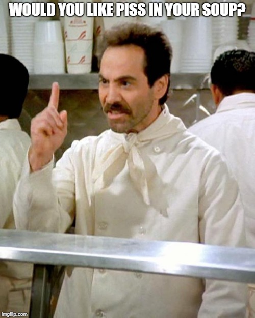 soup nazi | WOULD YOU LIKE PISS IN YOUR SOUP? | image tagged in soup nazi | made w/ Imgflip meme maker