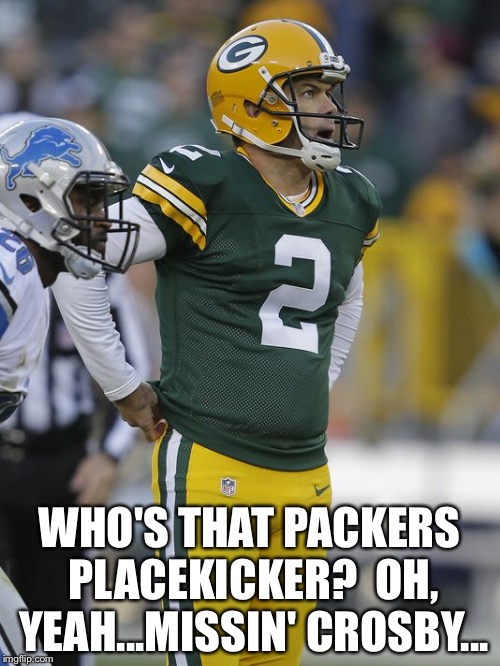 Missin' Crosby | WHO'S THAT PACKERS PLACEKICKER?  OH, YEAH...MISSIN' CROSBY... | image tagged in mason crosby | made w/ Imgflip meme maker