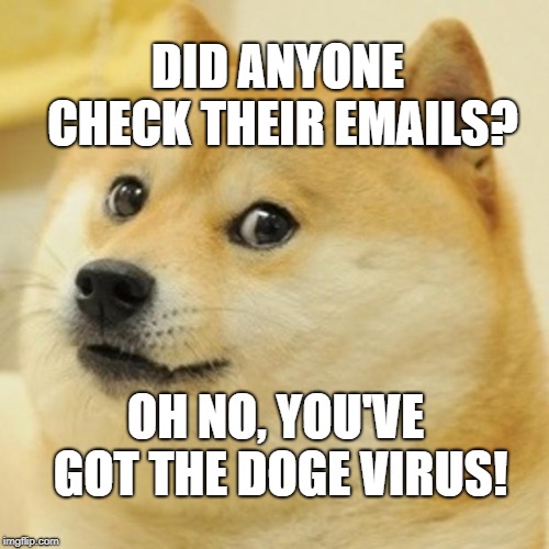 Doge Meme | DID ANYONE CHECK THEIR EMAILS? OH NO, YOU'VE GOT THE DOGE VIRUS! | image tagged in memes,doge | made w/ Imgflip meme maker