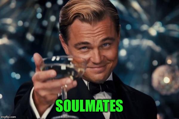 Leonardo Dicaprio Cheers Meme | SOULMATES | image tagged in memes,leonardo dicaprio cheers | made w/ Imgflip meme maker
