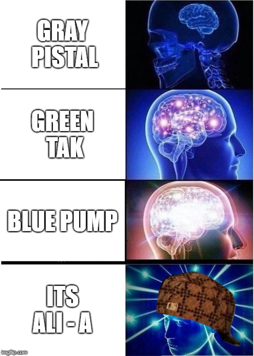 Expanding Brain | GRAY PISTAL; GREEN TAK; BLUE PUMP; ITS ALI - A | image tagged in memes,expanding brain,scumbag | made w/ Imgflip meme maker