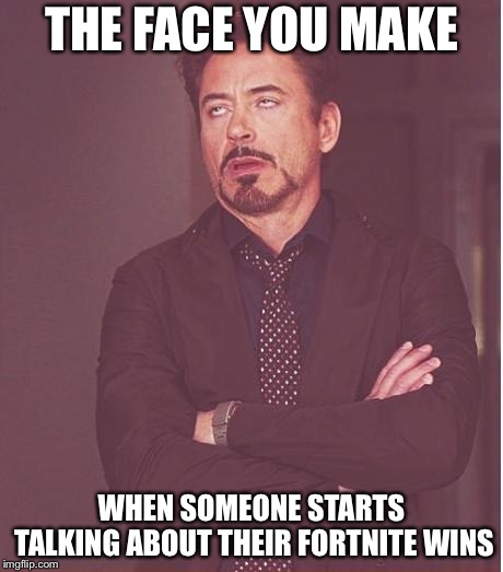 No one cares | THE FACE YOU MAKE; WHEN SOMEONE STARTS TALKING ABOUT THEIR FORTNITE WINS | image tagged in memes,face you make robert downey jr,fortnite,thisimagehasalotoftags | made w/ Imgflip meme maker