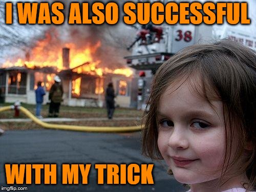 Disaster Girl Meme | I WAS ALSO SUCCESSFUL WITH MY TRICK | image tagged in memes,disaster girl | made w/ Imgflip meme maker