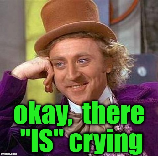 Creepy Condescending Wonka Meme | okay,  there "IS" crying | image tagged in memes,creepy condescending wonka | made w/ Imgflip meme maker