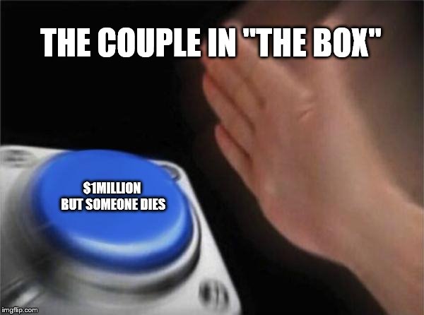 Blank Nut Button Meme | THE COUPLE IN "THE BOX"; $1MILLION BUT SOMEONE DIES | image tagged in memes,blank nut button | made w/ Imgflip meme maker