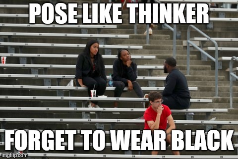 POSE LIKE THINKER; FORGET TO WEAR BLACK | made w/ Imgflip meme maker