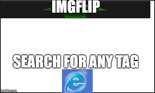 Imgflip Search Browser | IMGFLIP SEARCH FOR ANY TAG | image tagged in plain white | made w/ Imgflip meme maker