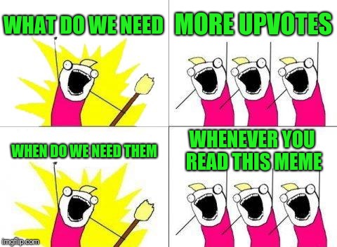 What Do We Want | WHAT DO WE NEED; MORE UPVOTES; WHEN DO WE NEED THEM; WHENEVER YOU READ THIS MEME | image tagged in memes,what do we want | made w/ Imgflip meme maker