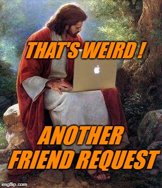 jesusmacbook | THAT'S WEIRD ! ANOTHER FRIEND REQUEST | image tagged in jesusmacbook | made w/ Imgflip meme maker