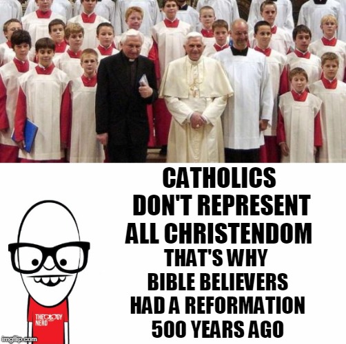 CATHOLICS DON'T REPRESENT ALL CHRISTENDOM THAT'S WHY BIBLE BELIEVERS HAD A REFORMATION 500 YEARS AGO | made w/ Imgflip meme maker