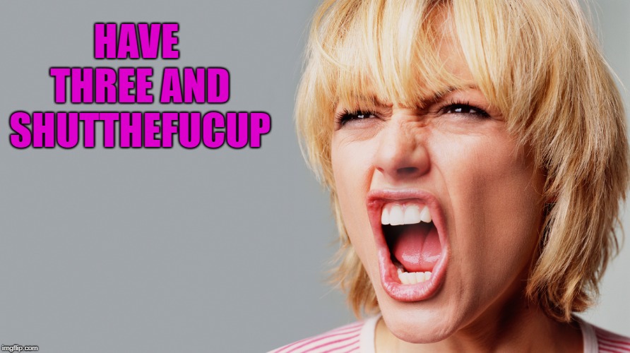 HAVE THREE AND SHUTTHEFUCUP | made w/ Imgflip meme maker