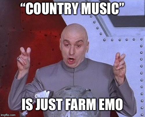 Dr Evil Laser Meme | “COUNTRY MUSIC”; IS JUST FARM EMO | image tagged in memes,dr evil laser | made w/ Imgflip meme maker