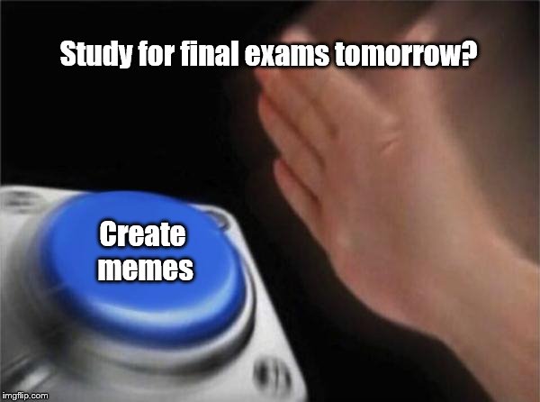 Blank Nut Button Meme | Study for final exams tomorrow? Create memes | image tagged in memes,blank nut button | made w/ Imgflip meme maker