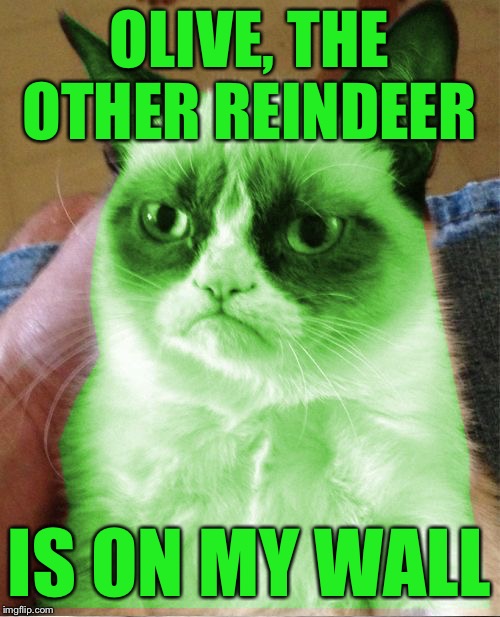Radioactive Grumpy | OLIVE, THE OTHER REINDEER IS ON MY WALL | image tagged in radioactive grumpy | made w/ Imgflip meme maker