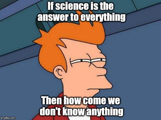 Futurama Fry | If science is the answer to everything; Then how come we don't know anything | image tagged in memes,futurama fry | made w/ Imgflip meme maker